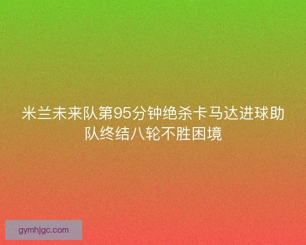 米兰未来队第95分钟绝杀卡马达进球助队终结八轮不胜困境