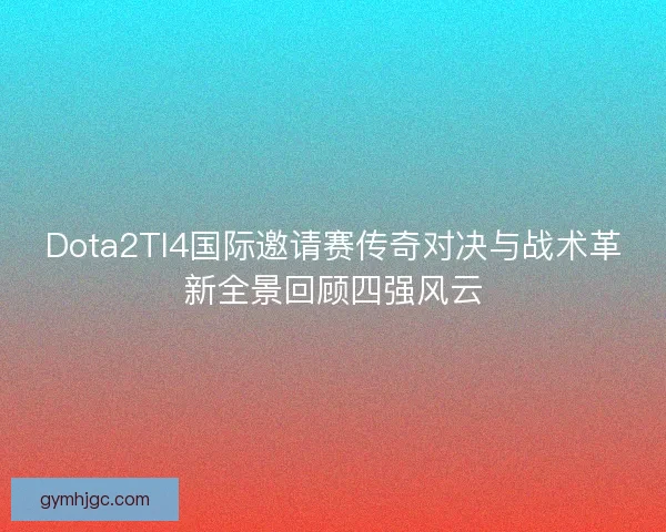 Dota2TI4国际邀请赛传奇对决与战术革新全景回顾四强风云